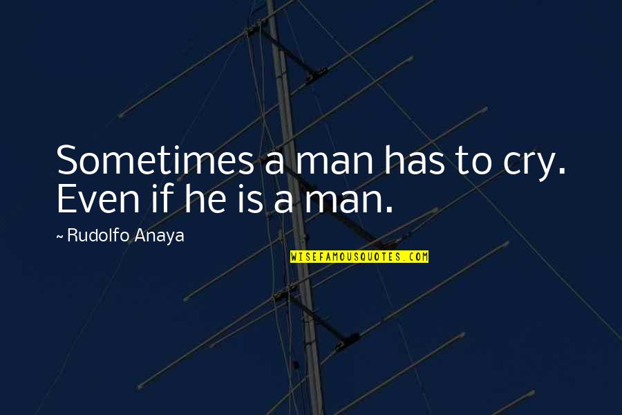 It's Okay To Cry Quotes By Rudolfo Anaya: Sometimes a man has to cry. Even if It's Okay To Cry Quotes By Rudolfo Anaya: Sometimes a man has to cry. Even if