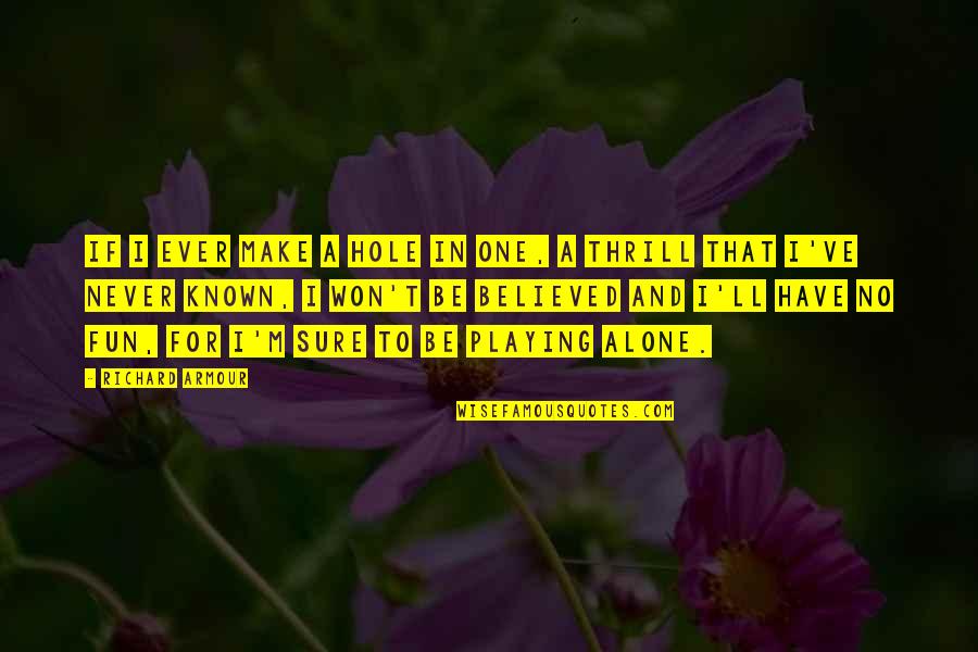 Its Okay To Have Fun Quotes By Richard Armour: If I ever make a hole in one, Its Okay To Have Fun Quotes By Richard Armour: If I ever make a hole in one,