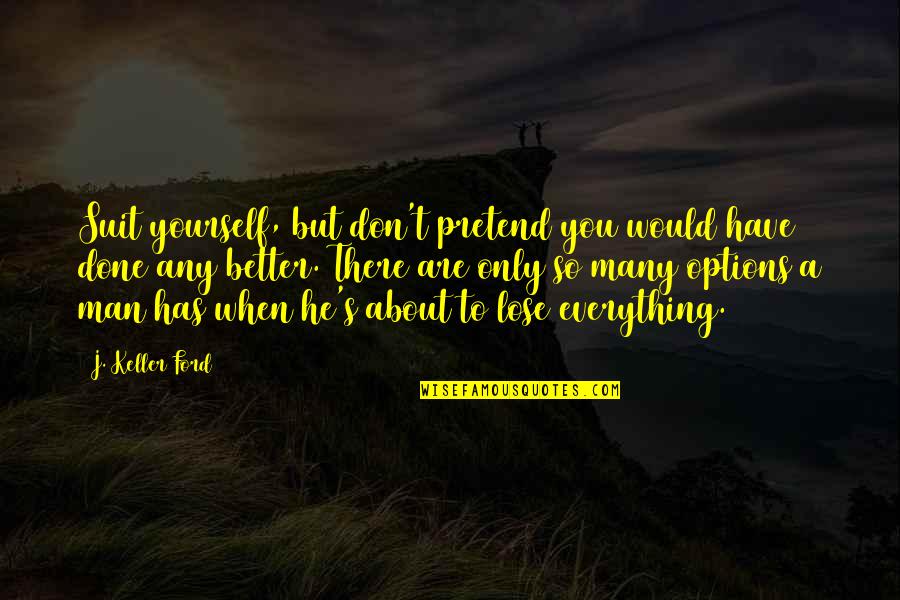 It's Okay To Lose Yourself Quotes By J. Keller Ford: Suit yourself, but don't pretend you would have