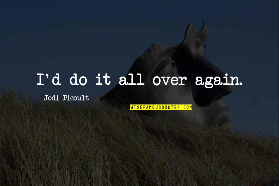 Its Okay To Love Again Quotes By Jodi Picoult: I'd do it all over again. Its Okay To Love Again Quotes By Jodi Picoult: I'd do it all over again.