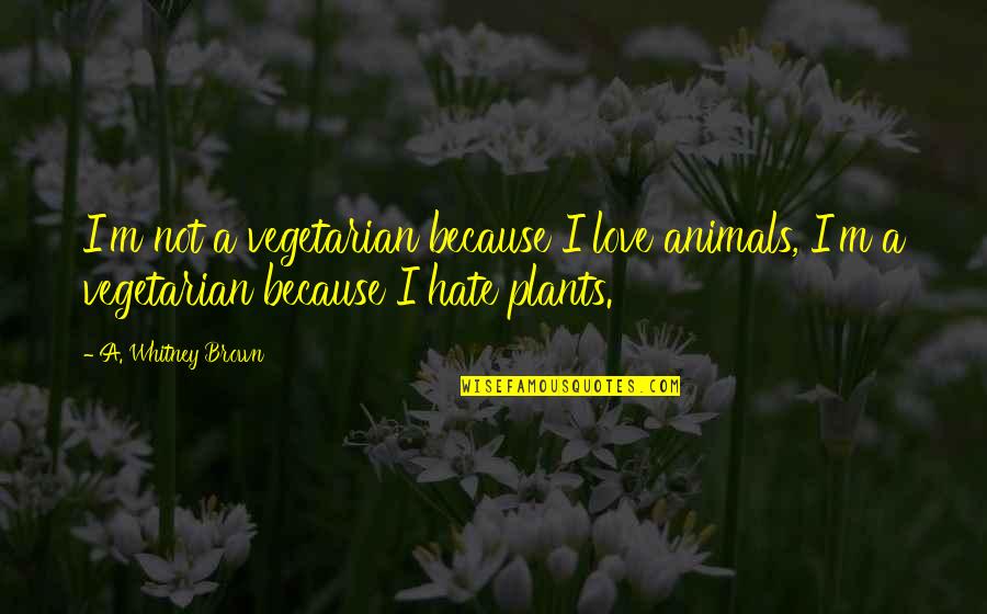 It's Only Because I Love You Quotes By A. Whitney Brown: I'm not a vegetarian because I love animals,