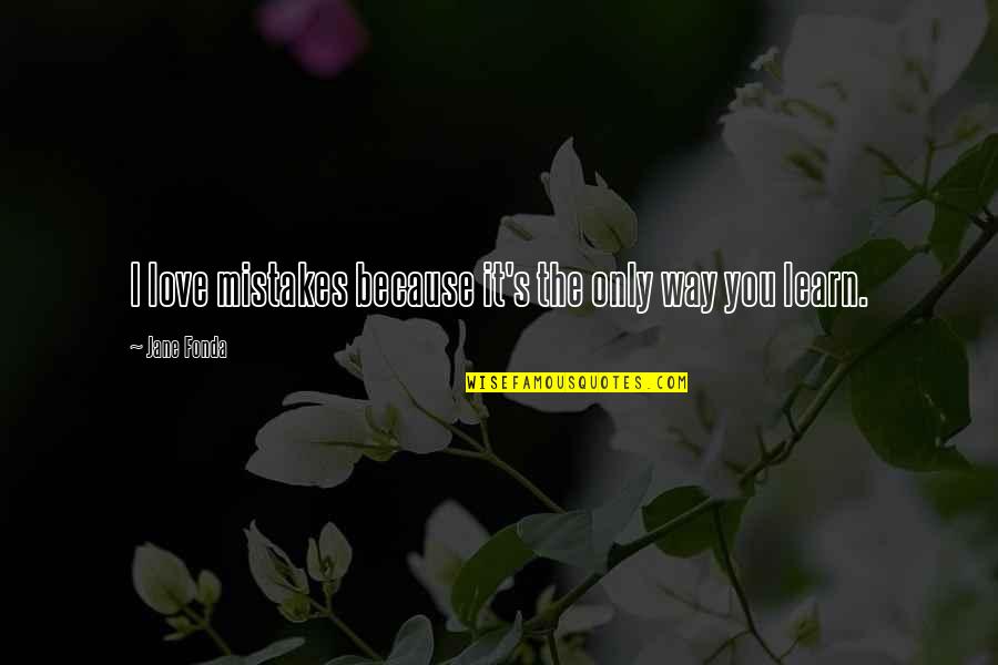 It's Only Because I Love You Quotes By Jane Fonda: I love mistakes because it's the only way