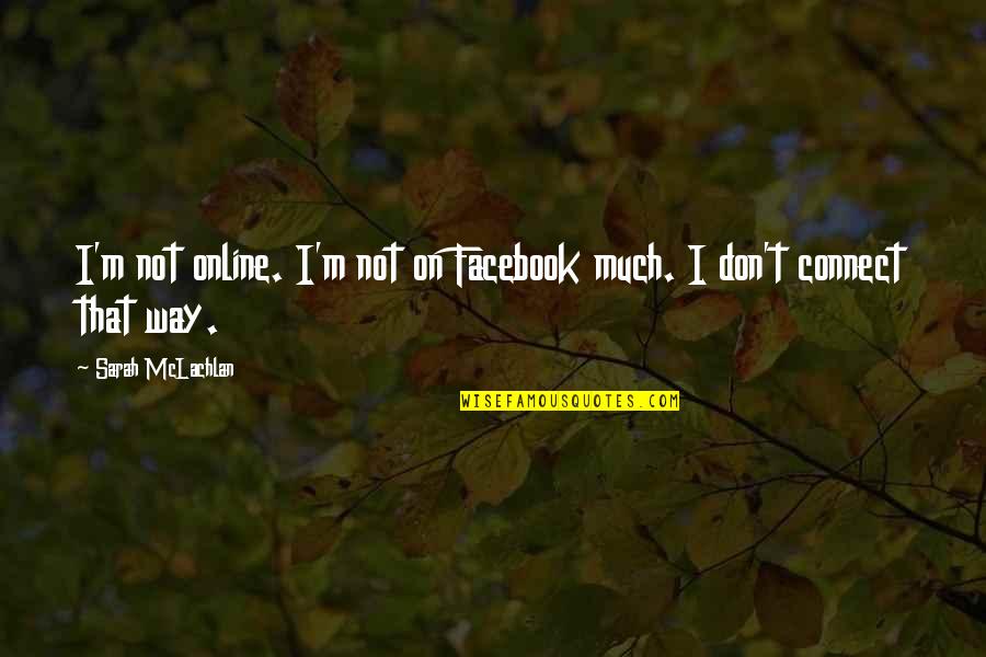 It's Only Facebook Quotes By Sarah McLachlan: I'm not online. I'm not on Facebook much.