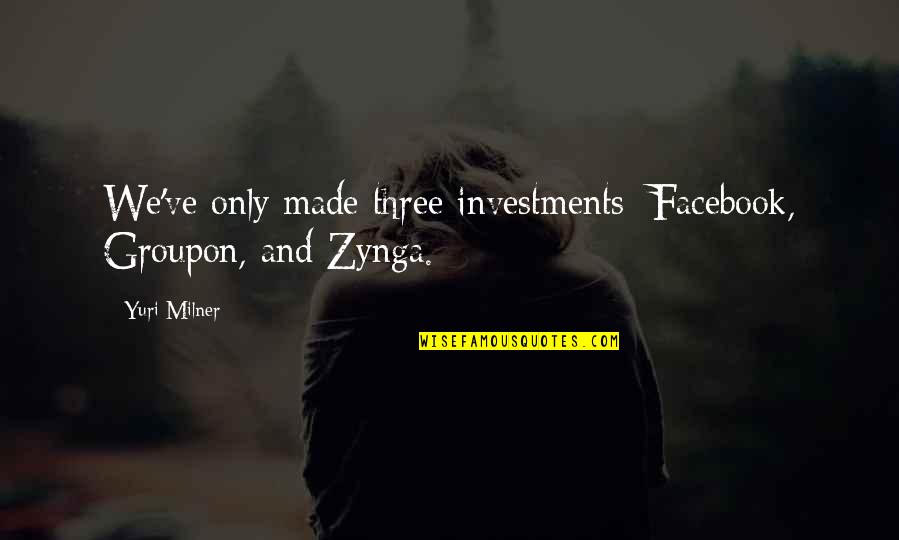 It's Only Facebook Quotes By Yuri Milner: We've only made three investments: Facebook, Groupon, and