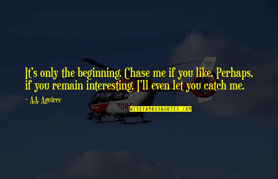 It's Only Me Quotes By A.A. Aguirre: It's only the beginning. Chase me if you