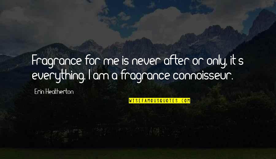 It's Only Me Quotes By Erin Heatherton: Fragrance for me is never after or only,