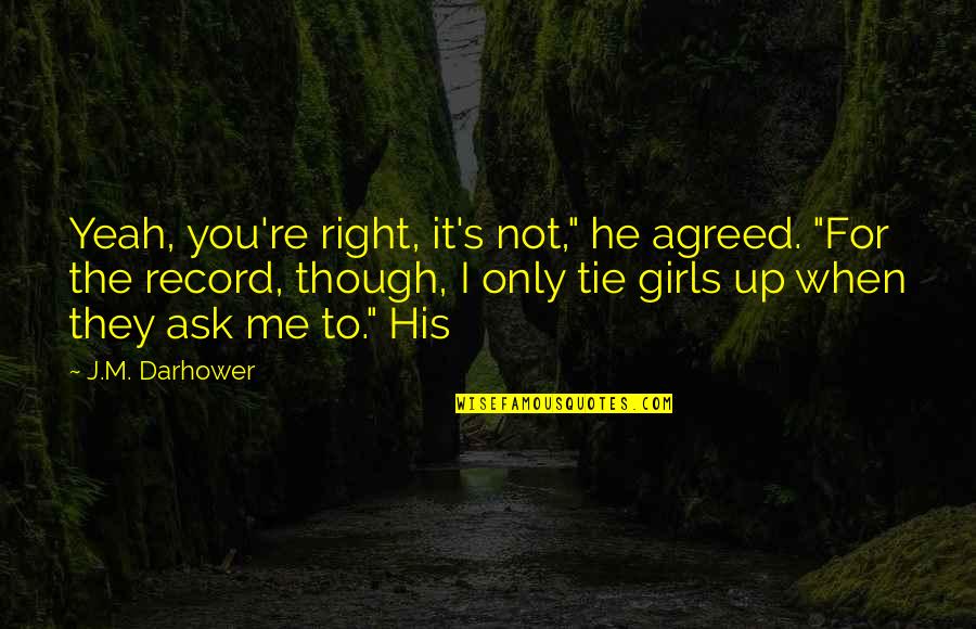 It's Only Me Quotes By J.M. Darhower: Yeah, you're right, it's not," he agreed. "For
