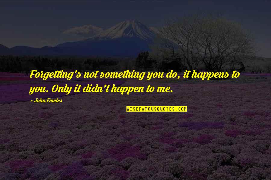 It's Only Me Quotes By John Fowles: Forgetting's not something you do, it happens to