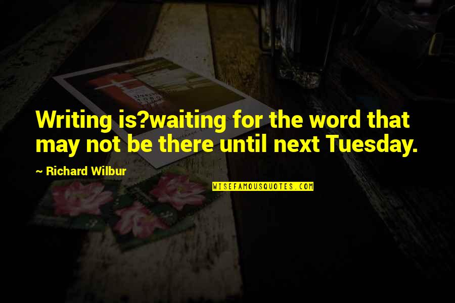 It's Only Tuesday Quotes By Richard Wilbur: Writing is?waiting for the word that may not
