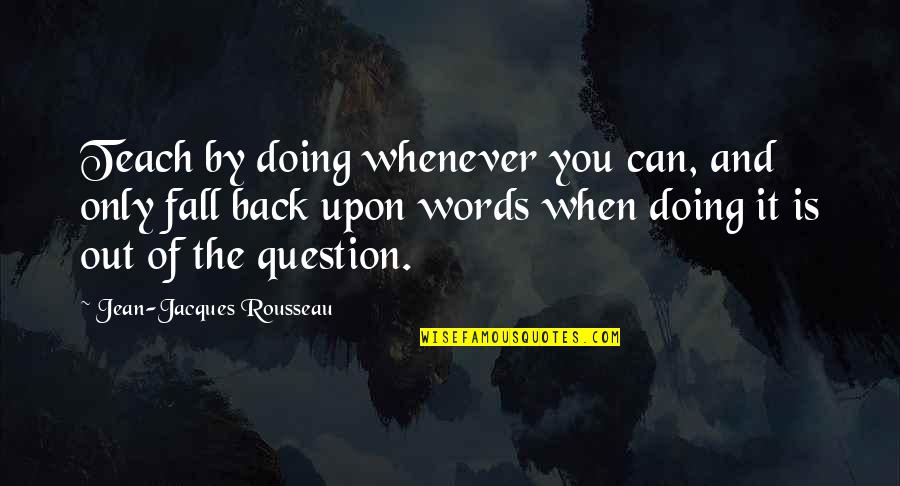 It's Only Words Quotes By Jean-Jacques Rousseau: Teach by doing whenever you can, and only