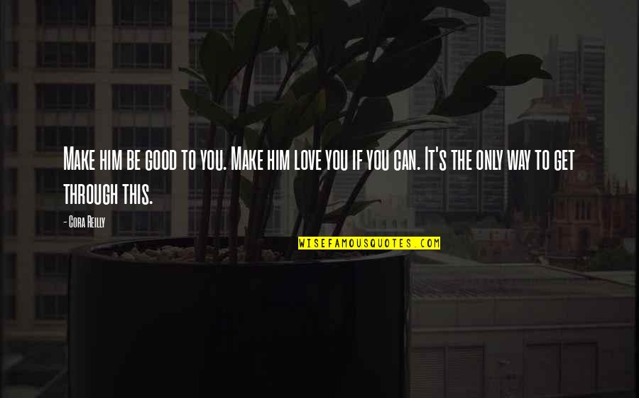 It's Only You Love Quotes By Cora Reilly: Make him be good to you. Make him