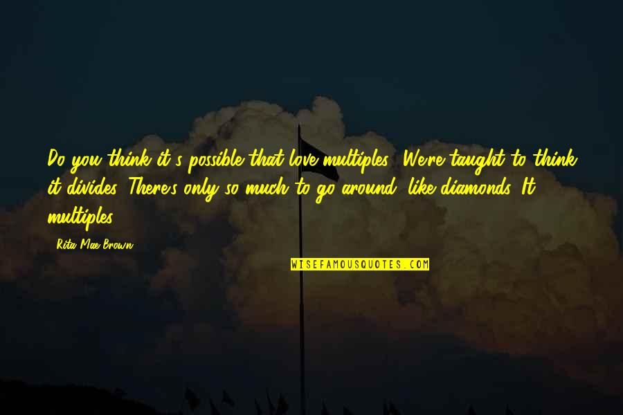 It's Only You Love Quotes By Rita Mae Brown: Do you think it's possible that love multiples?