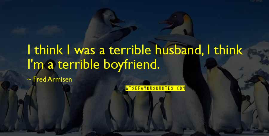 It's Over Boyfriend Quotes By Fred Armisen: I think I was a terrible husband, I