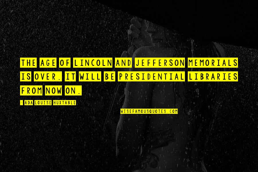 It's Over Now Quotes By Ada Louise Huxtable: The age of Lincoln and Jefferson memorials is It's Over Now Quotes By Ada Louise Huxtable: The age of Lincoln and Jefferson memorials is