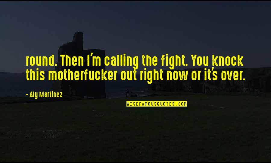 It's Over Now Quotes By Aly Martinez: round. Then I'm calling the fight. You knock It's Over Now Quotes By Aly Martinez: round. Then I'm calling the fight. You knock