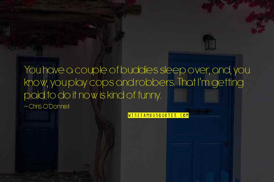 It's Over Now Quotes By Chris O'Donnell: You have a couple of buddies sleep over, It's Over Now Quotes By Chris O'Donnell: You have a couple of buddies sleep over,