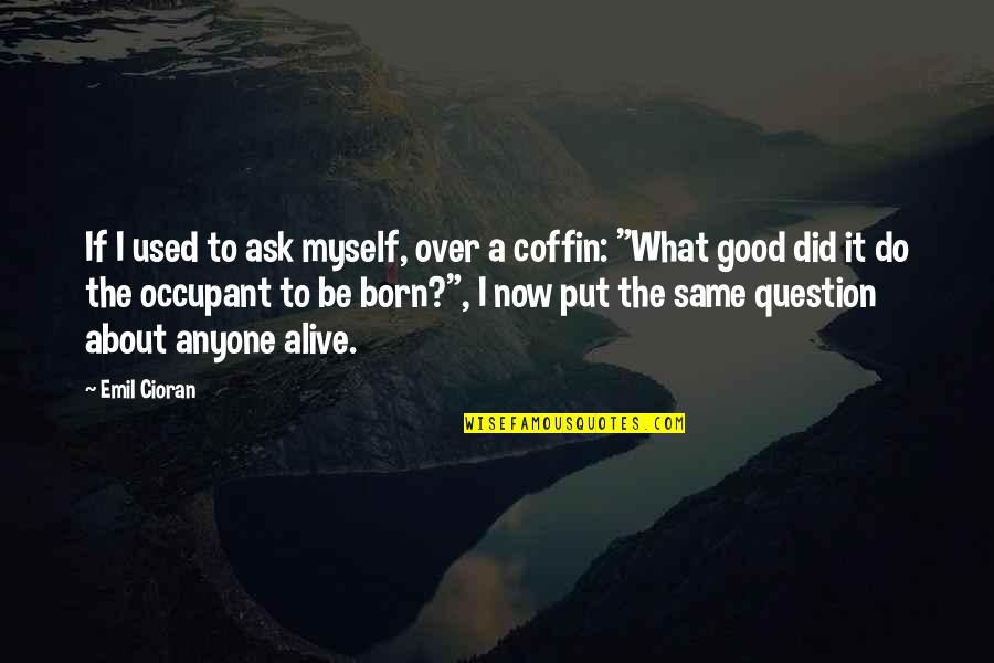It's Over Now Quotes By Emil Cioran: If I used to ask myself, over a It's Over Now Quotes By Emil Cioran: If I used to ask myself, over a