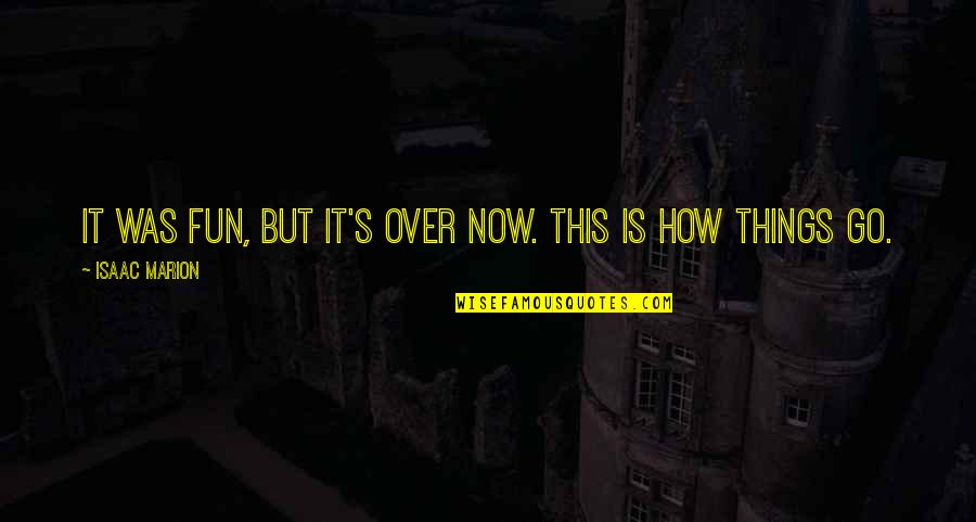 It's Over Now Quotes By Isaac Marion: It was fun, but it's over now. This It's Over Now Quotes By Isaac Marion: It was fun, but it's over now. This