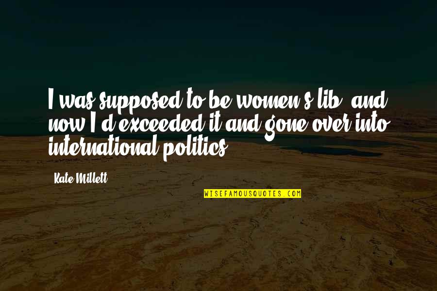 It's Over Now Quotes By Kate Millett: I was supposed to be women's lib, and It's Over Now Quotes By Kate Millett: I was supposed to be women's lib, and