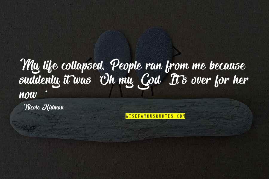 It's Over Now Quotes By Nicole Kidman: My life collapsed. People ran from me because It's Over Now Quotes By Nicole Kidman: My life collapsed. People ran from me because