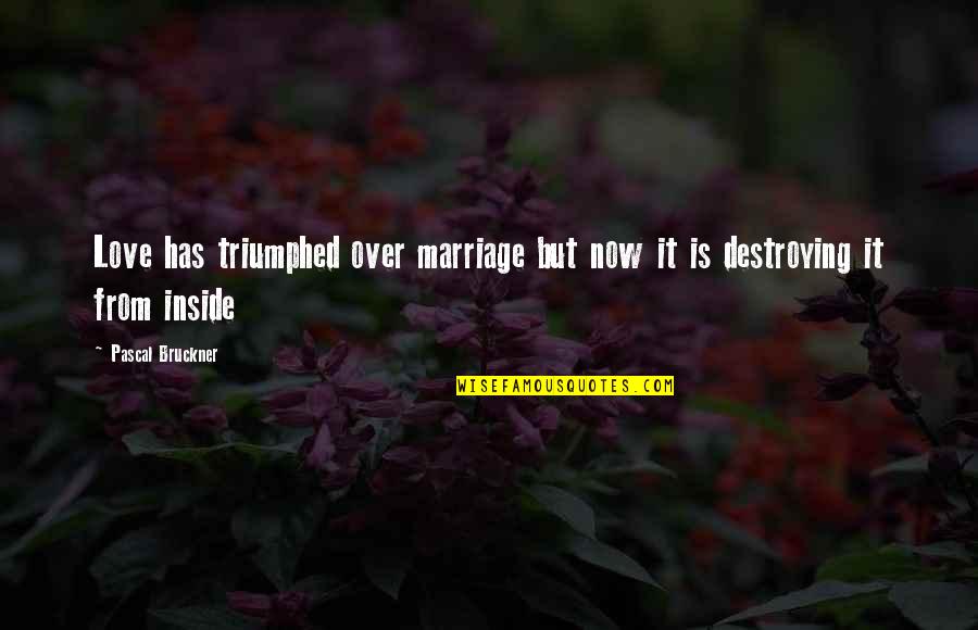 It's Over Now Quotes By Pascal Bruckner: Love has triumphed over marriage but now it It's Over Now Quotes By Pascal Bruckner: Love has triumphed over marriage but now it