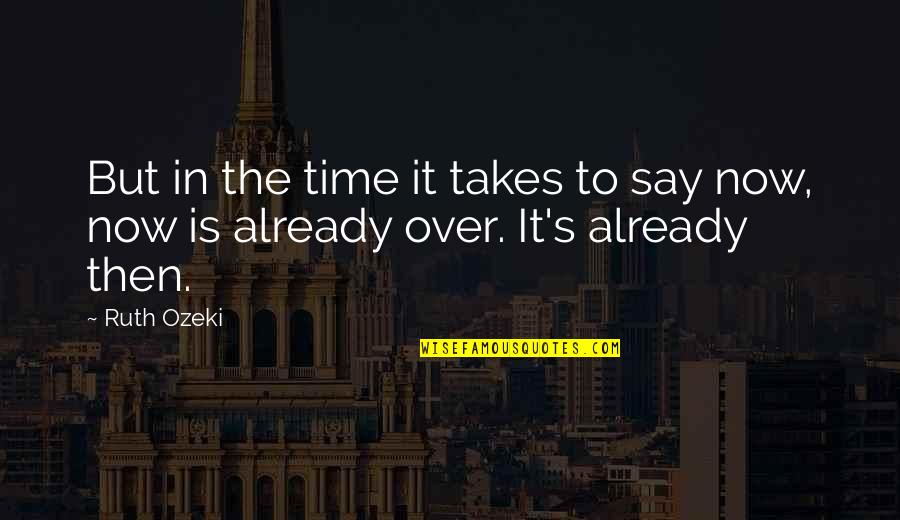 It's Over Now Quotes By Ruth Ozeki: But in the time it takes to say