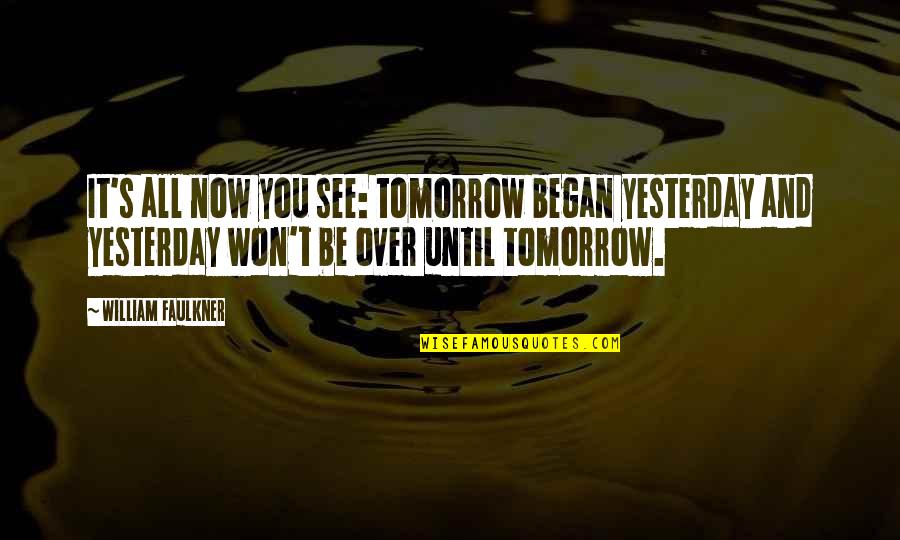 It's Over Now Quotes By William Faulkner: It's all now you see: tomorrow began yesterday It's Over Now Quotes By William Faulkner: It's all now you see: tomorrow began yesterday