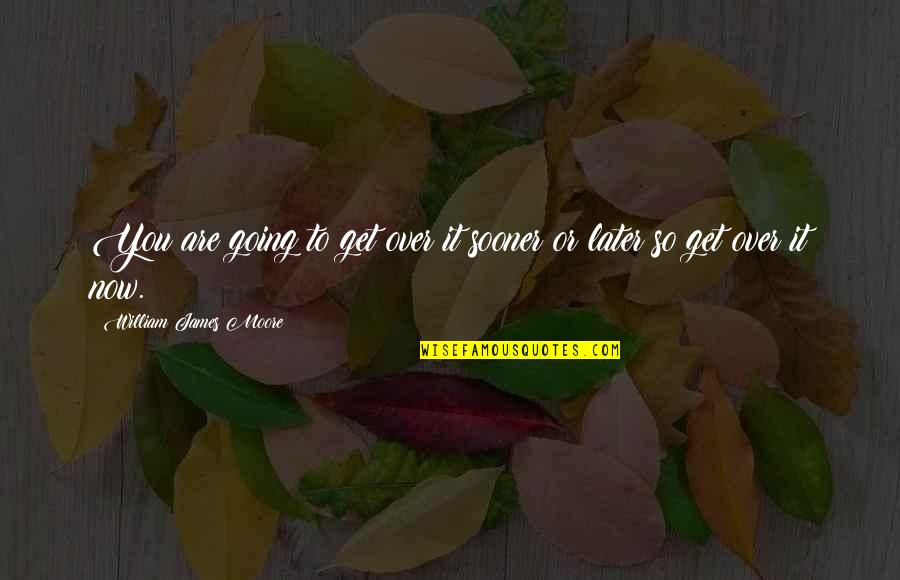It's Over Now Quotes By William James Moore: You are going to get over it sooner It's Over Now Quotes By William James Moore: You are going to get over it sooner