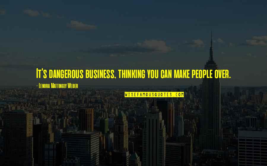 It's Over Quotes By Lenora Mattingly Weber: It's dangerous business, thinking you can make people