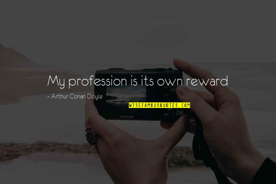 Its Own Reward Quotes By Arthur Conan Doyle: My profession is its own reward