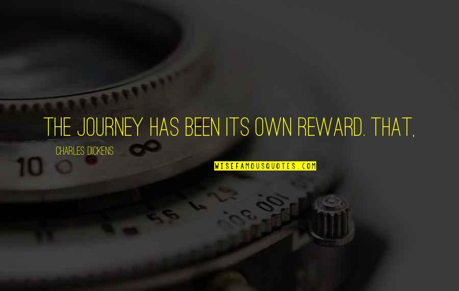 Its Own Reward Quotes By Charles Dickens: The journey has been its own reward. That,