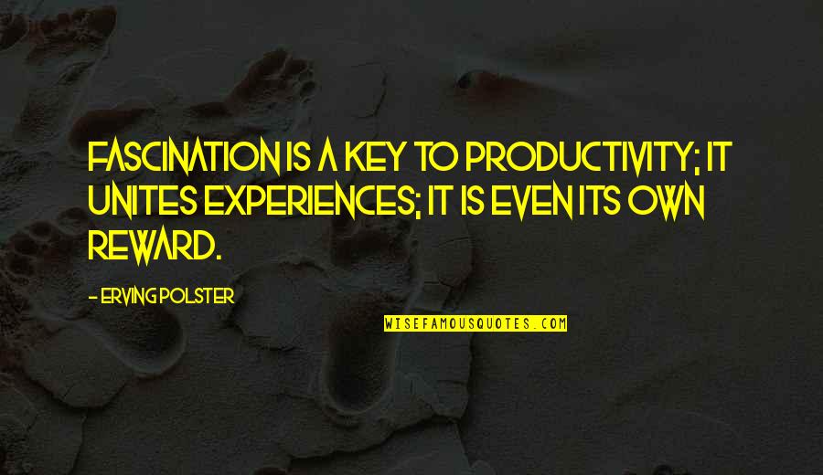 Its Own Reward Quotes By Erving Polster: Fascination is a key to productivity; it unites