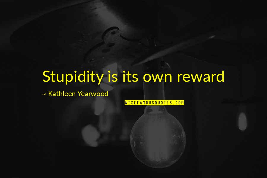 Its Own Reward Quotes By Kathleen Yearwood: Stupidity is its own reward
