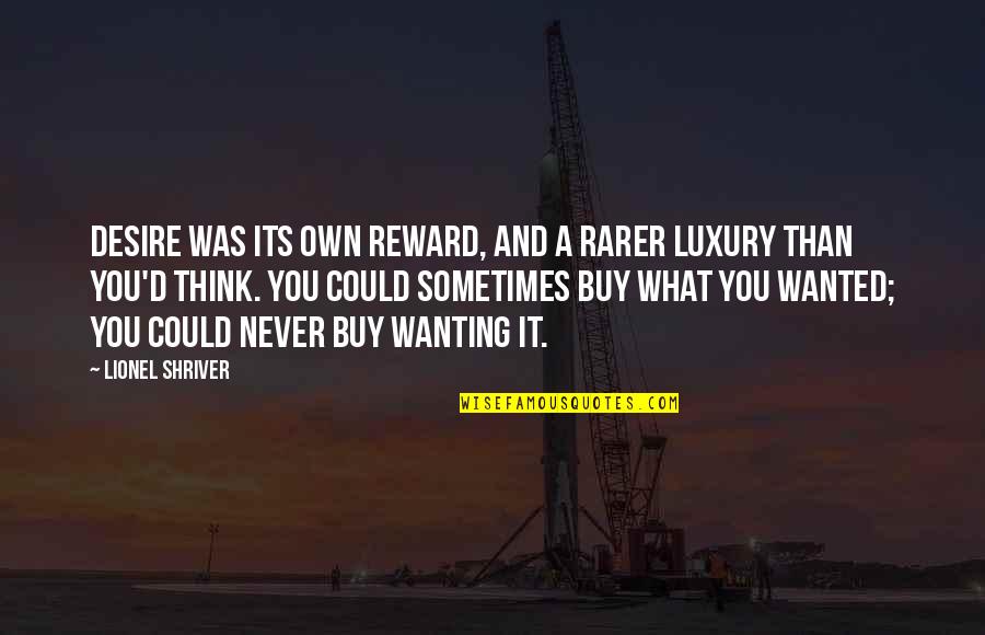 Its Own Reward Quotes By Lionel Shriver: Desire was its own reward, and a rarer