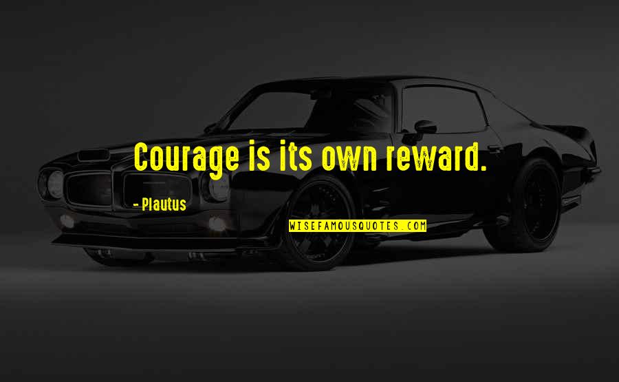 Its Own Reward Quotes By Plautus: Courage is its own reward.