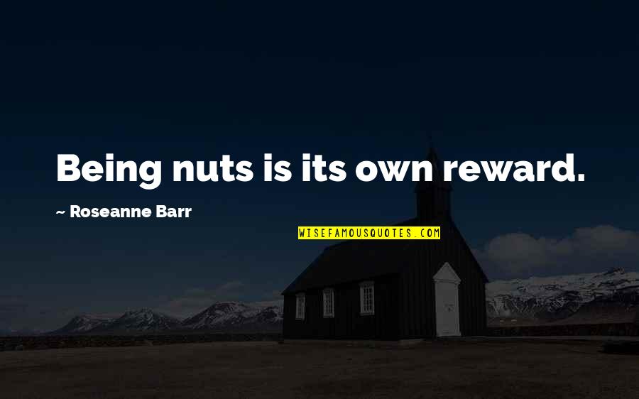 Its Own Reward Quotes By Roseanne Barr: Being nuts is its own reward.