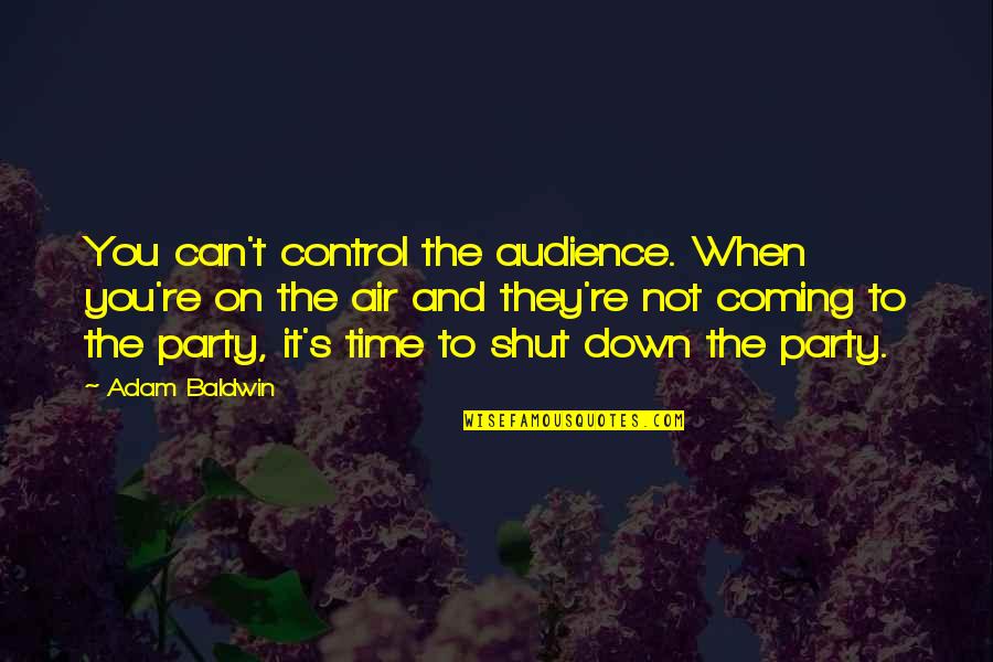It's Party Time Quotes By Adam Baldwin: You can't control the audience. When you're on