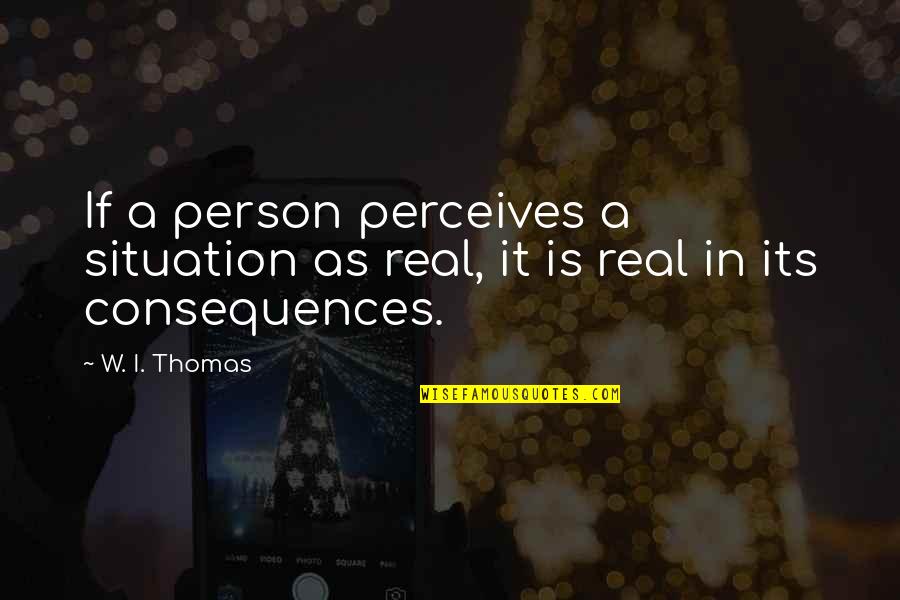 Its Person Quotes By W. I. Thomas: If a person perceives a situation as real,
