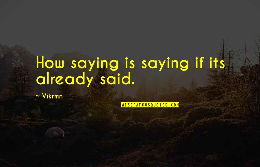 Its Quote Quotes By Vikrmn: How saying is saying if its already said.