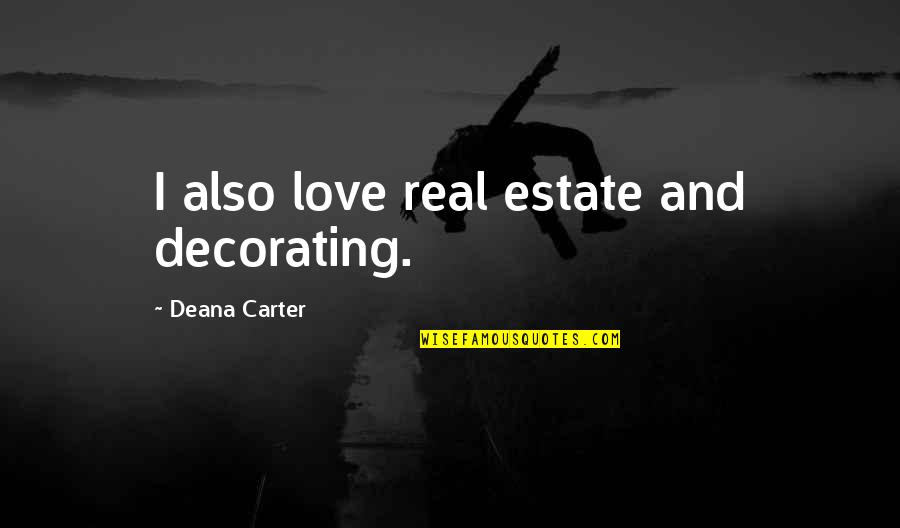 Its Real Estate Quotes By Deana Carter: I also love real estate and decorating. Its Real Estate Quotes By Deana Carter: I also love real estate and decorating.