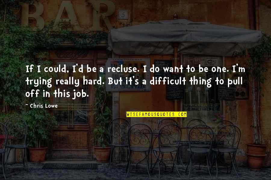 It's Really Hard Quotes By Chris Lowe: If I could, I'd be a recluse. I