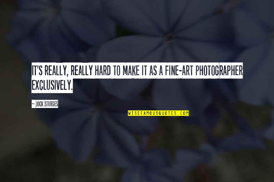 It's Really Hard Quotes By Jock Sturges: It's really, really hard to make it as