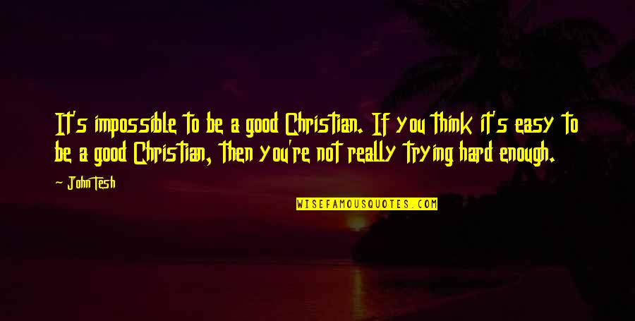 It's Really Hard Quotes By John Tesh: It's impossible to be a good Christian. If