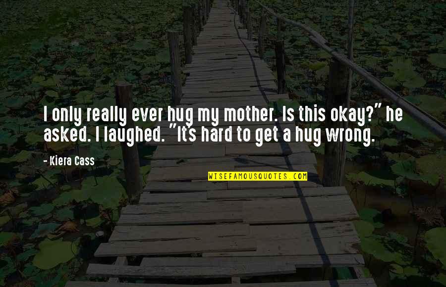 It's Really Hard Quotes By Kiera Cass: I only really ever hug my mother. Is