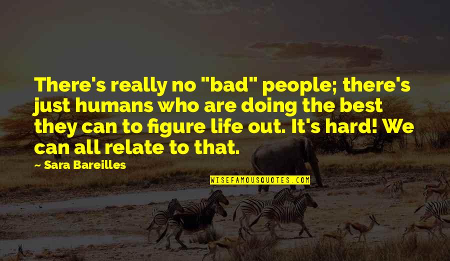 It's Really Hard Quotes By Sara Bareilles: There's really no "bad" people; there's just humans