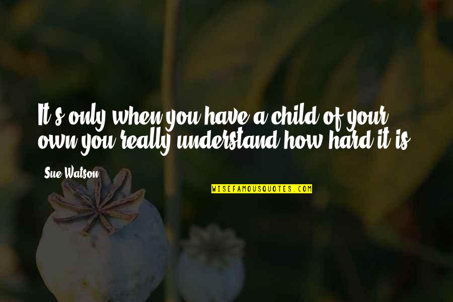 It's Really Hard Quotes By Sue Watson: It's only when you have a child of
