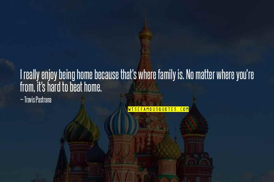 It's Really Hard Quotes By Travis Pastrana: I really enjoy being home because that's where