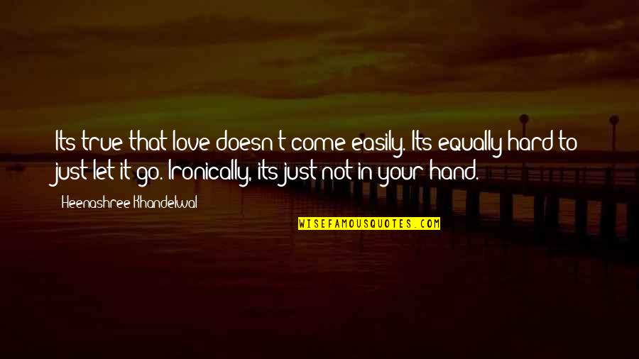 It's Really Hard To Let Go Quotes By Heenashree Khandelwal: Its true that love doesn't come easily. Its