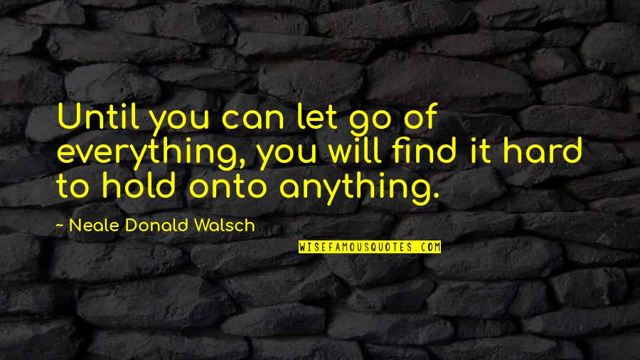 It's Really Hard To Let Go Quotes By Neale Donald Walsch: Until you can let go of everything, you