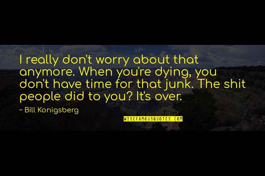 It's Really Over Quotes By Bill Konigsberg: I really don't worry about that anymore. When